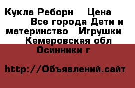 Кукла Реборн  › Цена ­ 13 300 - Все города Дети и материнство » Игрушки   . Кемеровская обл.,Осинники г.